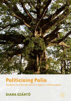 Politicising Polio: Disability, Civil Society and Civic Agency in Sierra Leone de Diana Szántó