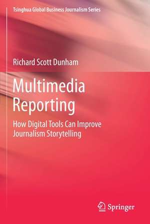 Multimedia Reporting: How Digital Tools Can Improve Journalism Storytelling de Richard Scott Dunham