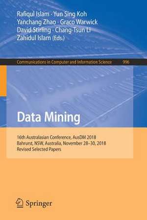 Data Mining: 16th Australasian Conference, AusDM 2018, Bahrurst, NSW, Australia, November 28–30, 2018, Revised Selected Papers de Rafiqul Islam