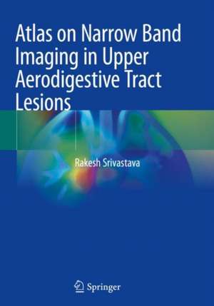 Atlas on Narrow Band Imaging in Upper Aerodigestive Tract Lesions de Rakesh Srivastava