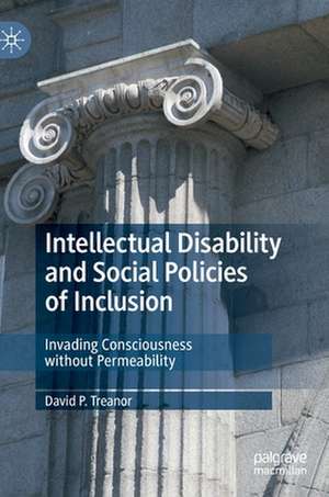 Intellectual Disability and Social Policies of Inclusion: Invading Consciousness without Permeability de David P. Treanor