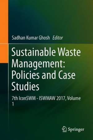 Sustainable Waste Management: Policies and Case Studies: 7th IconSWM—ISWMAW 2017, Volume 1 de Sadhan Kumar Ghosh