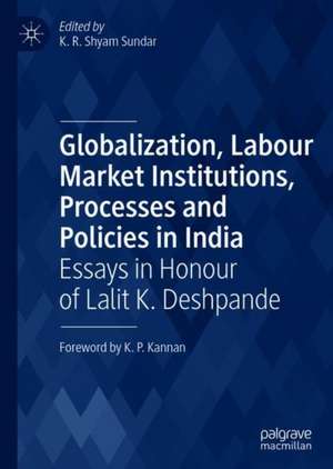 Globalization, Labour Market Institutions, Processes and Policies in India: Essays in Honour of Lalit K. Deshpande de K.R. Shyam Sundar