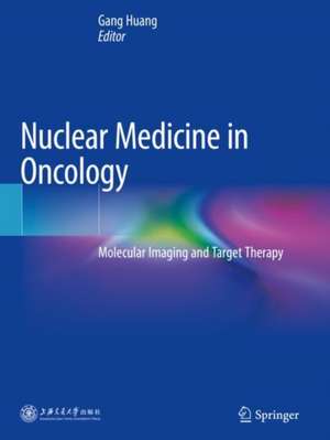 Nuclear Medicine in Oncology: Molecular Imaging and Target Therapy de Gang Huang