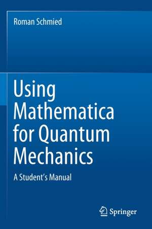 Using Mathematica for Quantum Mechanics: A Student’s Manual de Roman Schmied