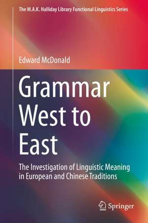 Grammar West to East: The Investigation of Linguistic Meaning in European and Chinese Traditions de Edward McDonald