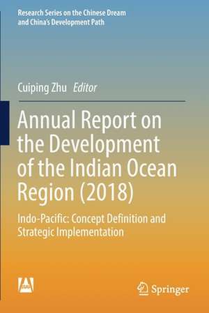 Annual Report on the Development of the Indian Ocean Region (2018): Indo-Pacific: Concept Definition and Strategic Implementation de Cuiping Zhu