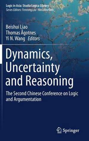 Dynamics, Uncertainty and Reasoning: The Second Chinese Conference on Logic and Argumentation de Beishui Liao