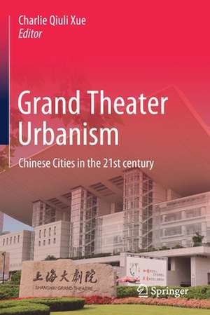 Grand Theater Urbanism : Chinese Cities in the 21st century de Charlie Qiuli Xue