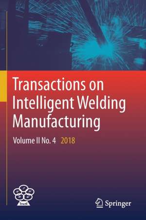 Transactions on Intelligent Welding Manufacturing: Volume II No. 4 2018 de Shanben Chen