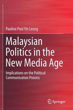 Malaysian Politics in the New Media Age: Implications on the Political Communication Process de Pauline Pooi Yin Leong