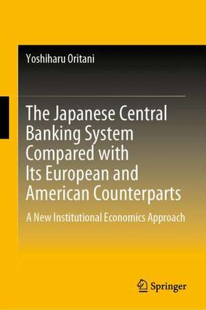 The Japanese Central Banking System Compared with Its European and American Counterparts: A New Institutional Economics Approach de Yoshiharu Oritani