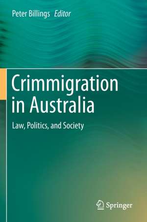 Crimmigration in Australia: Law, Politics, and Society de Peter Billings