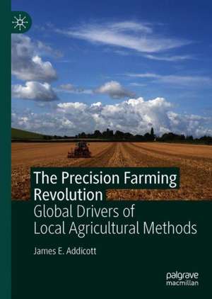 The Precision Farming Revolution: Global Drivers of Local Agricultural Methods de James E. Addicott