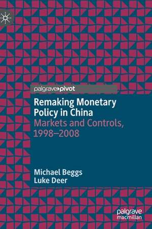 Remaking Monetary Policy in China: Markets and Controls, 1998–2008 de Michael Beggs