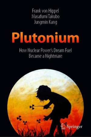 Plutonium: How Nuclear Power’s Dream Fuel Became a Nightmare de Frank Von Hippel