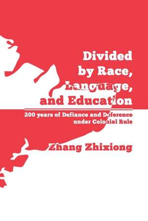 Divided by Race, Language, and Education: 200 years of Defiance and Deference under Colonial Rule de Zhixiong Zhang