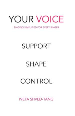 Your Voice, Singing Simplified For Every Singer: Support Shape Control de Iveta Shved-Tang