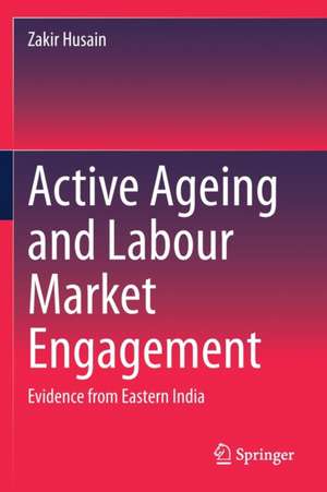 Active Ageing and Labour Market Engagement: Evidence from Eastern India de Zakir Husain