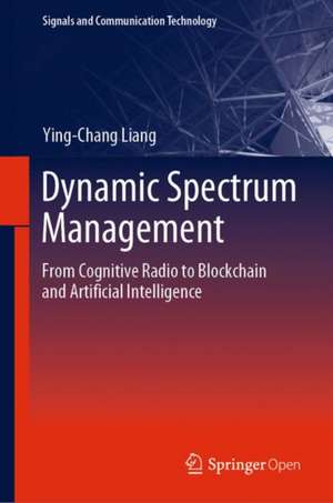 Dynamic Spectrum Management: From Cognitive Radio to Blockchain and Artificial Intelligence de Ying-Chang Liang