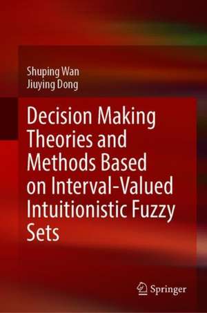 Decision Making Theories and Methods Based on Interval-Valued Intuitionistic Fuzzy Sets de Shuping Wan