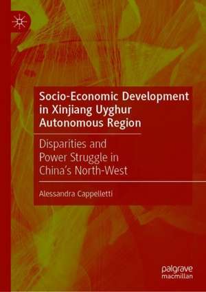 Socio-Economic Development in Xinjiang Uyghur Autonomous Region: Disparities and Power Struggle in China’s North-West de Alessandra Cappelletti