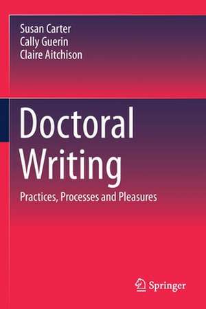 Doctoral Writing: Practices, Processes and Pleasures de Susan Carter