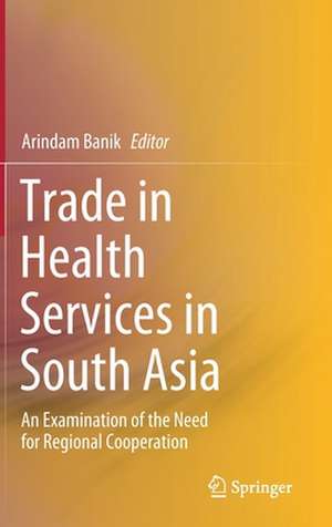 Trade in Health Services in South Asia: An Examination of the Need for Regional Cooperation de Arindam Banik