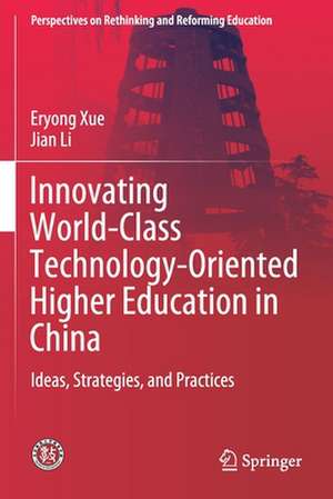 Innovating World-Class Technology-Oriented Higher Education in China: Ideas, Strategies, and Practices de Eryong Xue