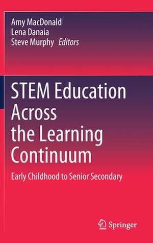 STEM Education Across the Learning Continuum: Early Childhood to Senior Secondary de Amy MacDonald