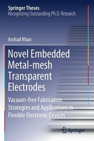 Novel Embedded Metal-mesh Transparent Electrodes: Vacuum-free Fabrication Strategies and Applications in Flexible Electronic Devices de Arshad Khan