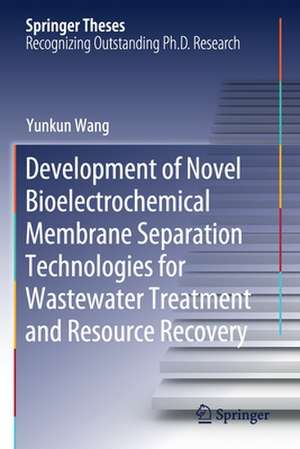 Development of Novel Bioelectrochemical Membrane Separation Technologies for Wastewater Treatment and Resource Recovery de Yunkun Wang