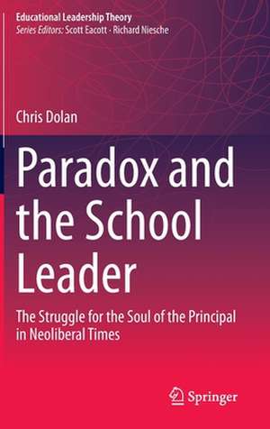 Paradox and the School Leader: The Struggle for the Soul of the Principal in Neoliberal Times de Chris Dolan