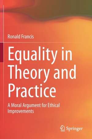 Equality in Theory and Practice: A Moral Argument for Ethical Improvements de Ronald Francis