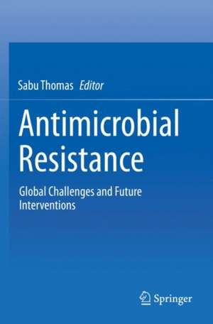 Antimicrobial Resistance: Global Challenges and Future Interventions de Sabu Thomas