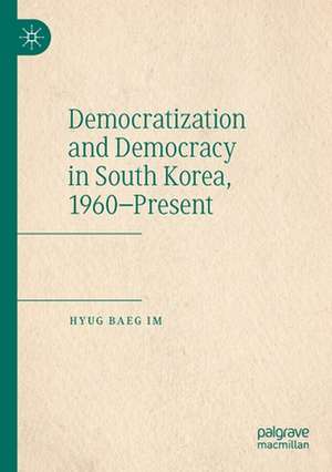 Democratization and Democracy in South Korea, 1960–Present de Hyug Baeg Im