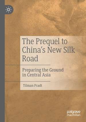 The Prequel to China's New Silk Road: Preparing the Ground in Central Asia de Tilman Pradt