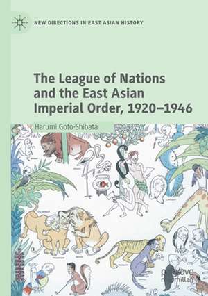 The League of Nations and the East Asian Imperial Order, 1920–1946 de Harumi Goto-Shibata