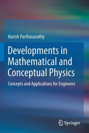 Developments in Mathematical and Conceptual Physics: Concepts and Applications for Engineers de Harish Parthasarathy