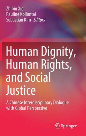 Human Dignity, Human Rights, and Social Justice: A Chinese Interdisciplinary Dialogue with Global Perspective de Zhibin Xie