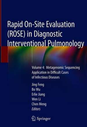 Rapid On-Site Evaluation (ROSE) in Diagnostic Interventional Pulmonology: Volume 4: Metagenomic Sequencing Application in Difficult Cases of Infectious Diseases de Jing Feng