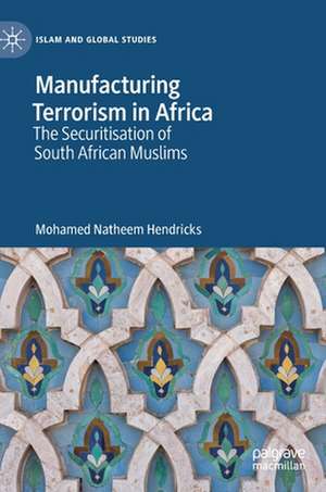 Manufacturing Terrorism in Africa: The Securitisation of South African Muslims de Mohamed Natheem Hendricks