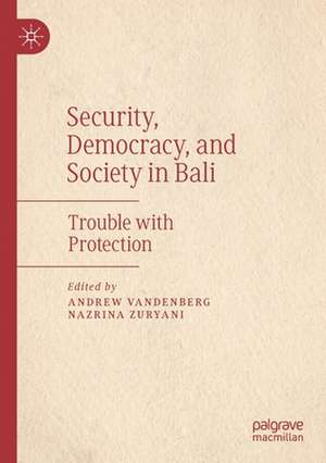 Security, Democracy, and Society in Bali: Trouble with Protection de Andrew Vandenberg