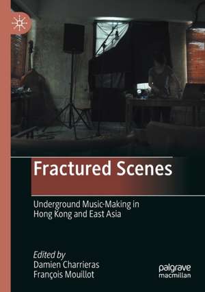 Fractured Scenes: Underground Music-Making in Hong Kong and East Asia de Damien Charrieras