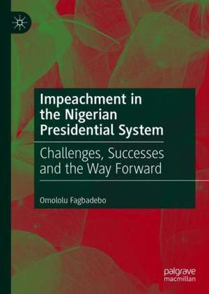 Impeachment in the Nigerian Presidential System: Challenges, Successes and the Way Forward de Omololu Fagbadebo