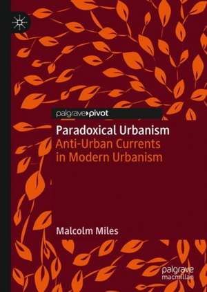 Paradoxical Urbanism: Anti-Urban Currents in Modern Urbanism de Malcolm Miles