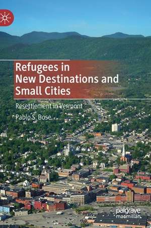 Refugees in New Destinations and Small Cities: Resettlement in Vermont de Pablo S. Bose