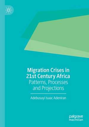 Migration Crises in 21st Century Africa: Patterns, Processes and Projections de Adebusuyi Isaac Adeniran