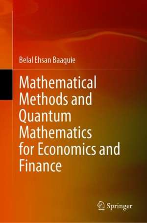 Mathematical Methods and Quantum Mathematics for Economics and Finance de Belal Ehsan Baaquie