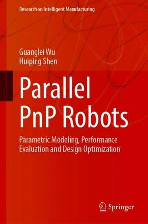 Parallel PnP Robots: Parametric Modeling, Performance Evaluation and Design Optimization de Guanglei Wu
